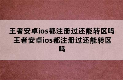 王者安卓ios都注册过还能转区吗 王者安卓ios都注册过还能转区吗